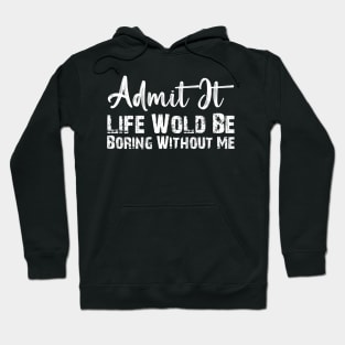 Admit It Life Would Be Boring Without Me Funny Gift Hoodie